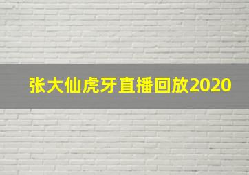 张大仙虎牙直播回放2020