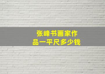 张峰书画家作品一平尺多少钱