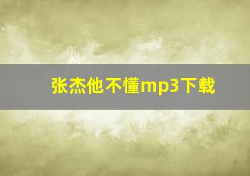 张杰他不懂mp3下载