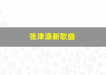 张津涤新歌曲