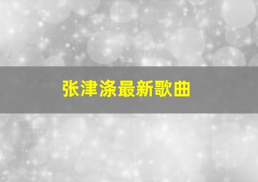 张津涤最新歌曲