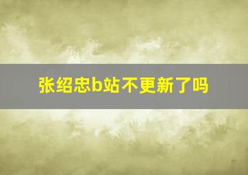 张绍忠b站不更新了吗