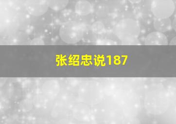 张绍忠说187