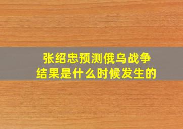 张绍忠预测俄乌战争结果是什么时候发生的