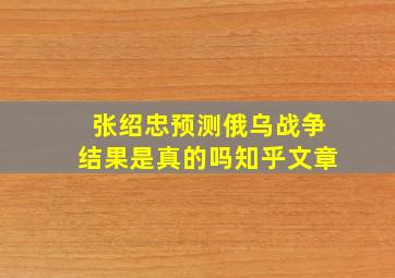 张绍忠预测俄乌战争结果是真的吗知乎文章