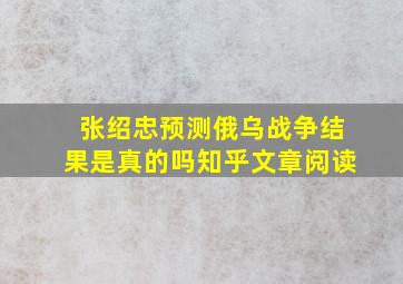 张绍忠预测俄乌战争结果是真的吗知乎文章阅读