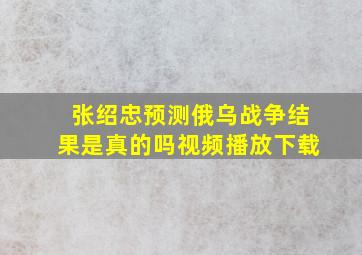 张绍忠预测俄乌战争结果是真的吗视频播放下载