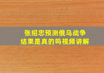 张绍忠预测俄乌战争结果是真的吗视频讲解