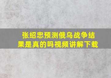 张绍忠预测俄乌战争结果是真的吗视频讲解下载