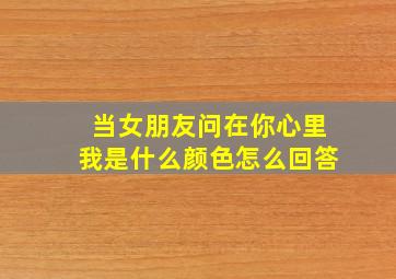 当女朋友问在你心里我是什么颜色怎么回答