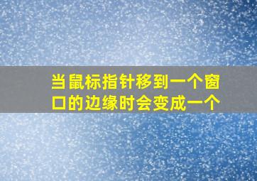 当鼠标指针移到一个窗口的边缘时会变成一个