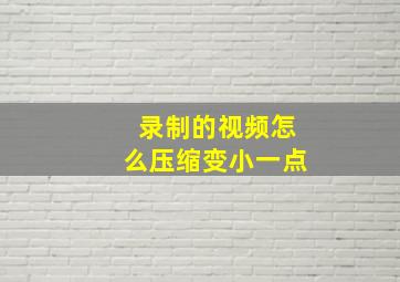 录制的视频怎么压缩变小一点