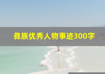 彝族优秀人物事迹300字