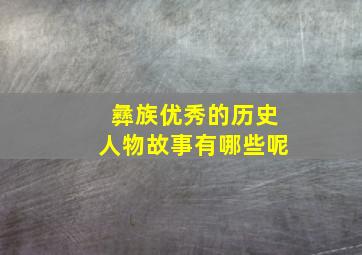 彝族优秀的历史人物故事有哪些呢