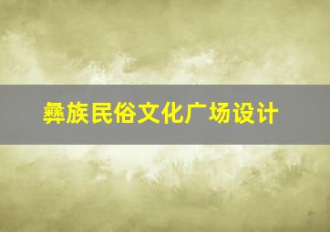 彝族民俗文化广场设计