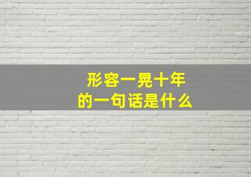 形容一晃十年的一句话是什么