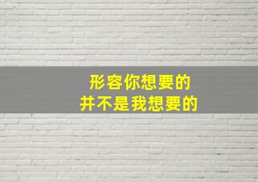 形容你想要的并不是我想要的