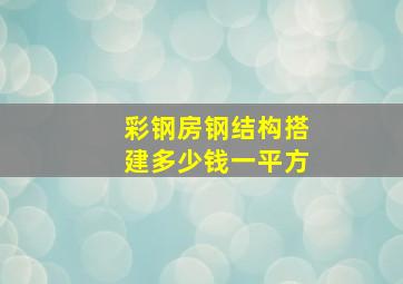 彩钢房钢结构搭建多少钱一平方