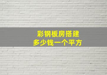 彩钢板房搭建多少钱一个平方