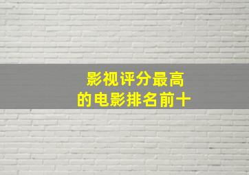 影视评分最高的电影排名前十