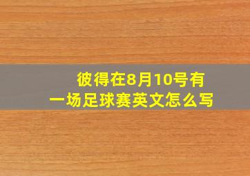 彼得在8月10号有一场足球赛英文怎么写