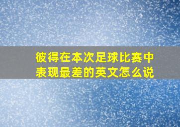 彼得在本次足球比赛中表现最差的英文怎么说