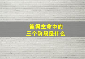 彼得生命中的三个阶段是什么