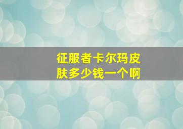 征服者卡尔玛皮肤多少钱一个啊