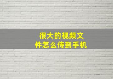 很大的视频文件怎么传到手机