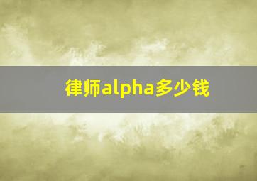 律师alpha多少钱