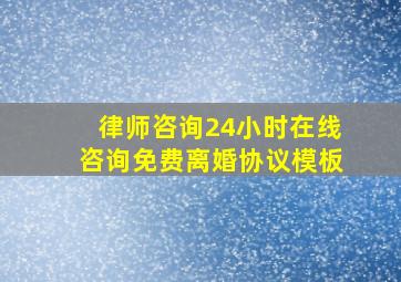 律师咨询24小时在线咨询免费离婚协议模板