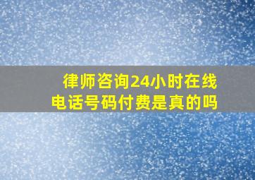 律师咨询24小时在线电话号码付费是真的吗