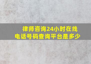 律师咨询24小时在线电话号码查询平台是多少