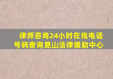 律师咨询24小时在线电话号码查询昆山法律援助中心