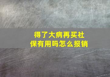 得了大病再买社保有用吗怎么报销