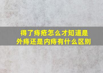 得了痔疮怎么才知道是外痔还是内痔有什么区别