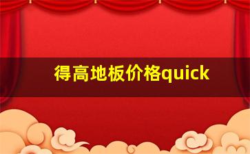 得高地板价格quick