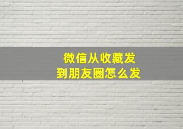 微信从收藏发到朋友圈怎么发