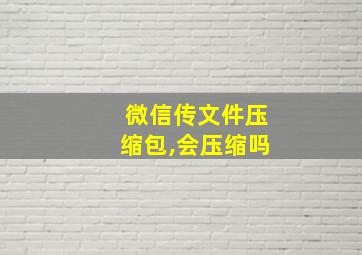 微信传文件压缩包,会压缩吗