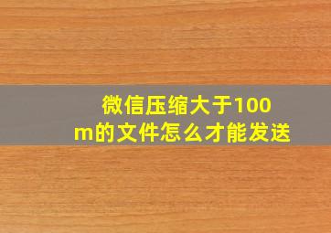 微信压缩大于100m的文件怎么才能发送