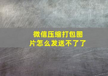 微信压缩打包图片怎么发送不了了