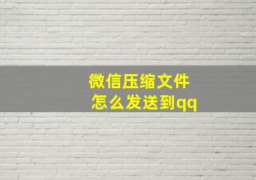 微信压缩文件怎么发送到qq