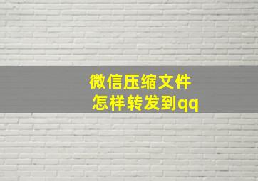 微信压缩文件怎样转发到qq