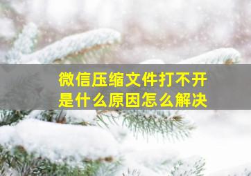 微信压缩文件打不开是什么原因怎么解决