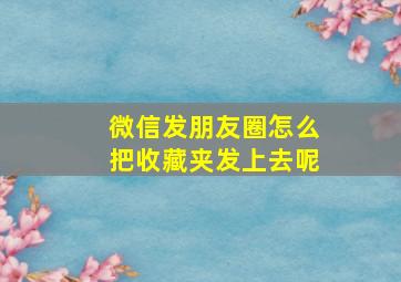 微信发朋友圈怎么把收藏夹发上去呢