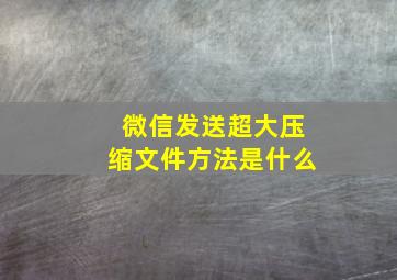 微信发送超大压缩文件方法是什么