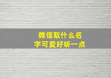 微信取什么名字可爱好听一点