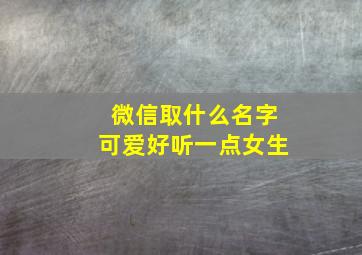 微信取什么名字可爱好听一点女生