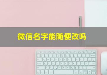 微信名字能随便改吗