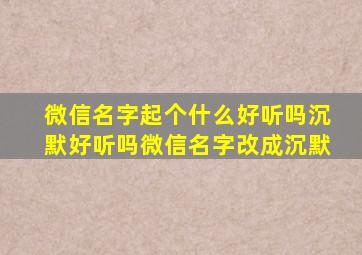 微信名字起个什么好听吗沉默好听吗微信名字改成沉默